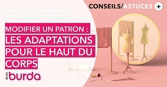 Vidéo - Technique de couture - Modifier un patron : comment l’adapter à sa morphologie du haut du corps ?