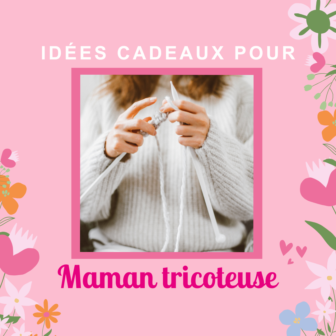 Idées cadeaux pour une maman tricoteuse
